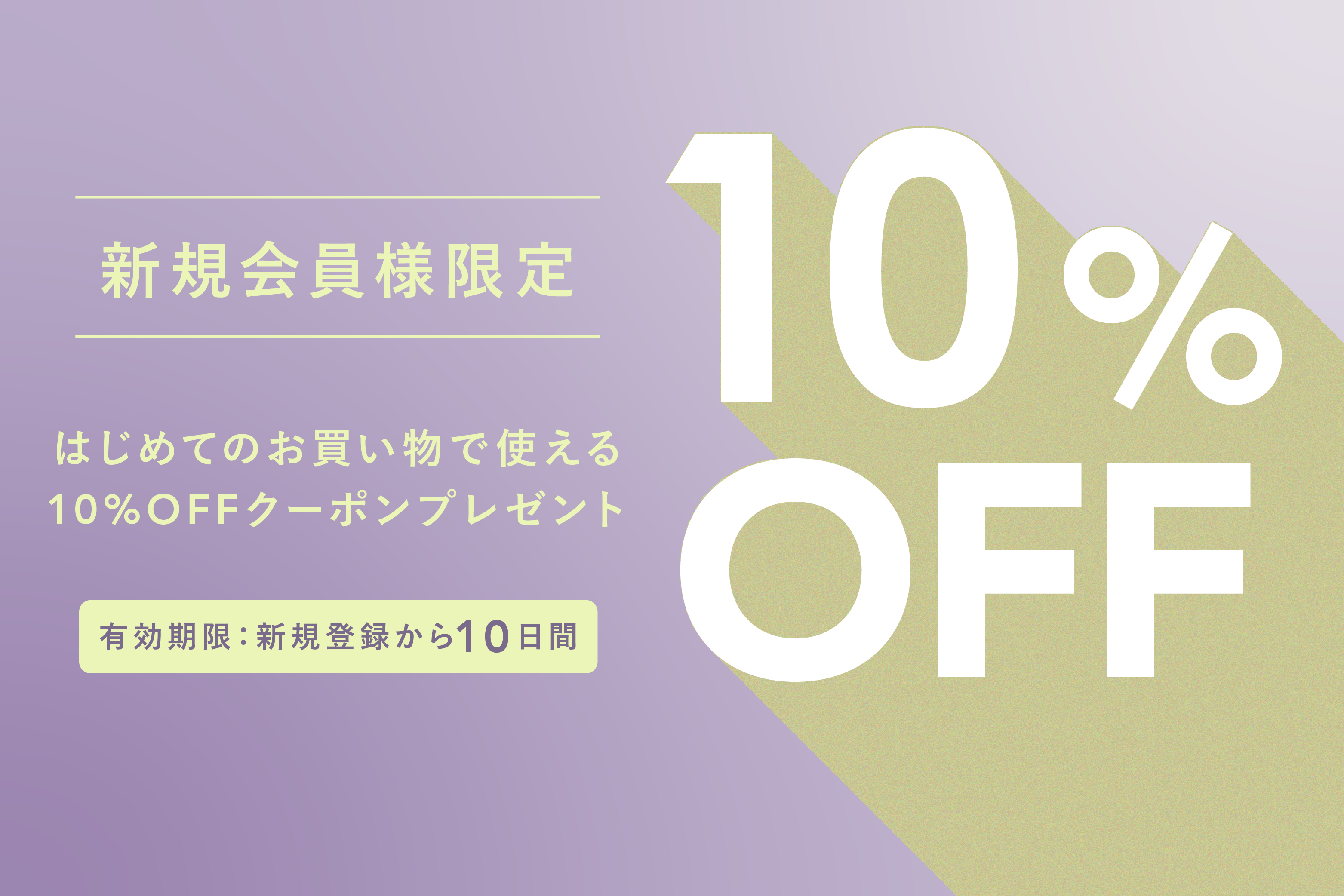【新規会員登録で10%OFF】はじめてのお買い物で使えるクーポンプレゼント